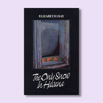 Elizabeth Hay, The Only Snow in Havana book cover